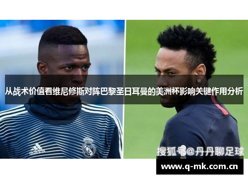 从战术价值看维尼修斯对阵巴黎圣日耳曼的美洲杯影响关键作用分析 从战术价值看维尼修斯对阵巴黎圣日耳曼的美洲杯影响关键作用分析